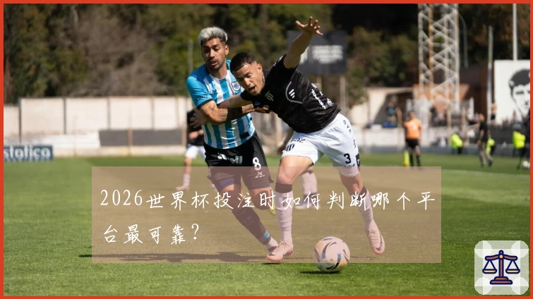 2026世界杯投注时如何判断哪个平台最可靠？