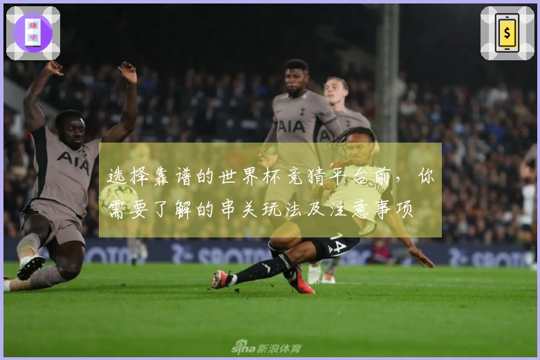 选择靠谱的世界杯竞猜平台前，你需要了解的串关玩法及注意事项