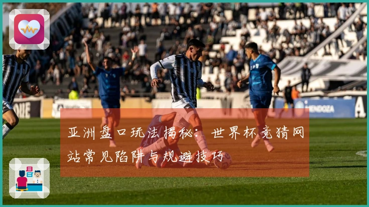 亚洲盘口玩法揭秘：世界杯竞猜网站常见陷阱与规避技巧