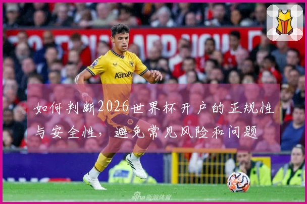 如何判断2026世界杯开户的正规性与安全性，避免常见风险和问题