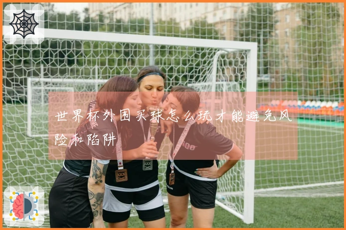 世界杯外围买球怎么玩才能避免风险和陷阱