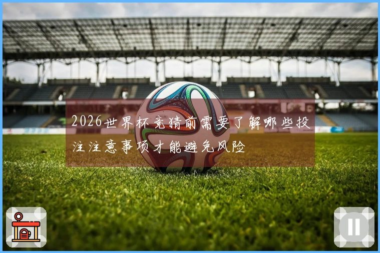 2026世界杯竞猜前需要了解哪些投注注意事项才能避免风险